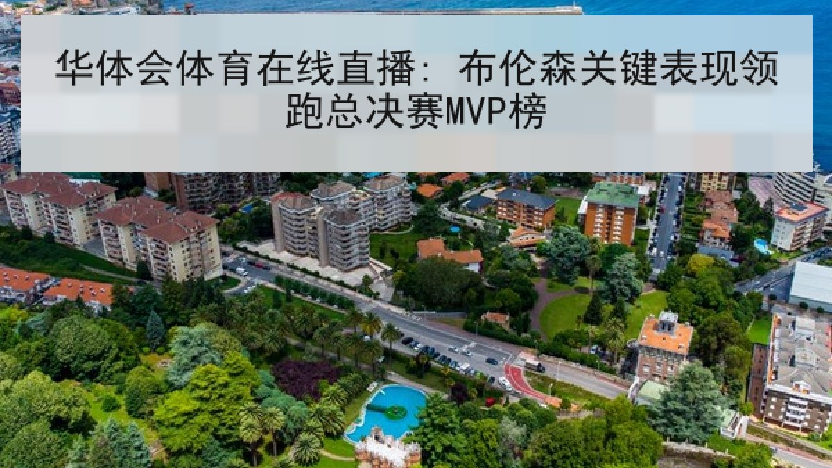 华体会体育在线直播: 布伦森关键表现领跑总决赛MVP榜 华体会体育在线直播: 布伦森关键表现领跑总决赛MVP榜