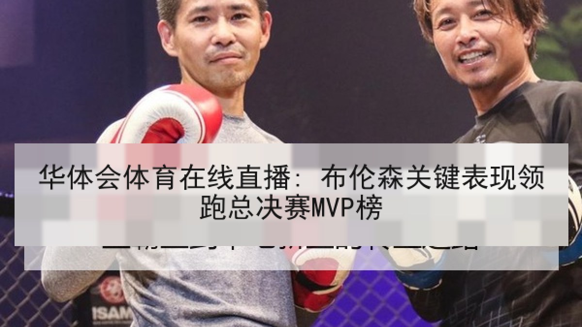 华体会体育在线直播: 布伦森关键表现领跑总决赛MVP榜 华体会体育在线直播: 布伦森关键表现领跑总决赛MVP榜