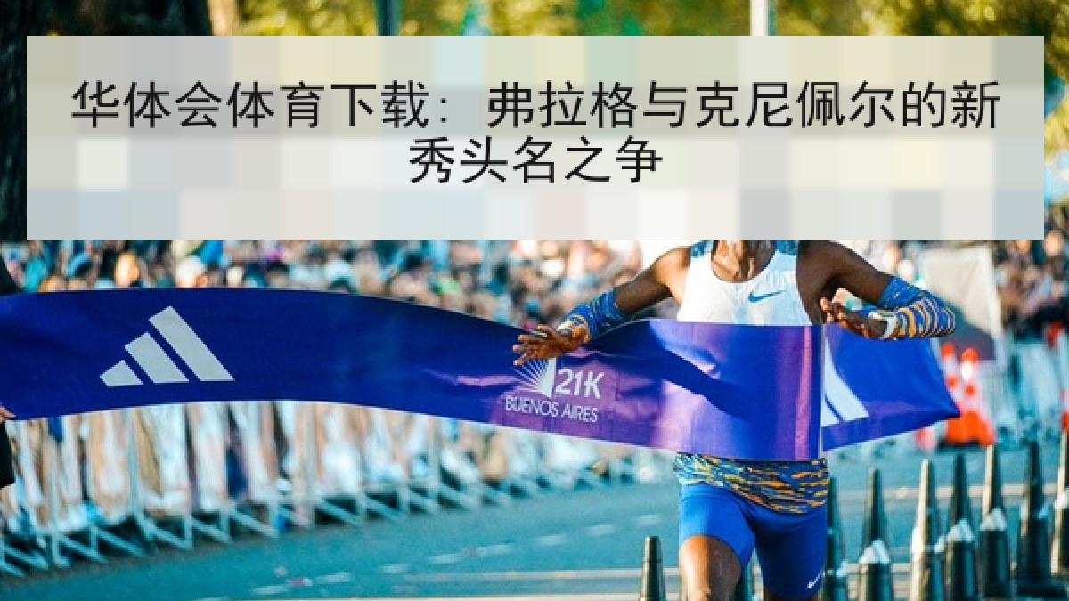 华体会体育下载: 弗拉格与克尼佩尔的新秀头名之争 华体会体育下载: 弗拉格与克尼佩尔的新秀头名之争